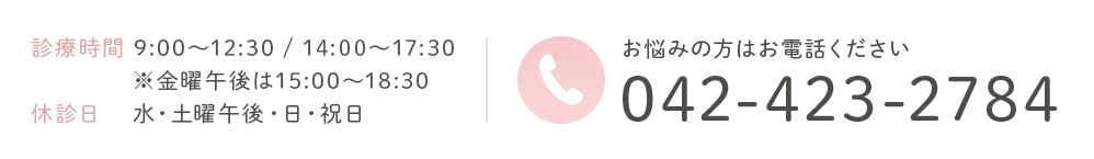 診療時間 9:00~12:30 / 14:00~15:30 休診日 水・土曜午後・日・祝日 ※金曜日は15:00~18:30 お悩みの方はお電話ください 042-423-2784